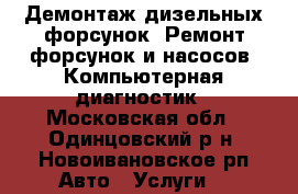  Демонтаж дизельных форсунок, Ремонт форсунок и насосов, Компьютерная диагностик - Московская обл., Одинцовский р-н, Новоивановское рп Авто » Услуги   